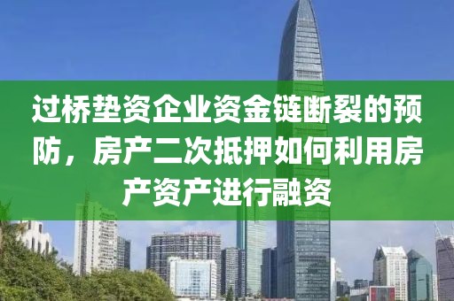 过桥垫资企业资金链断裂的预防，房产二次抵押如何利用房产资产进行融资