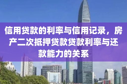 信用贷款的利率与信用记录，房产二次抵押贷款贷款利率与还款能力的关系