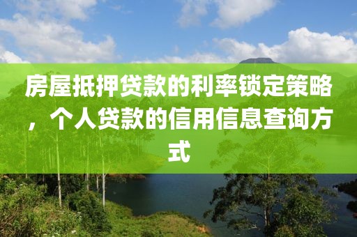 房屋抵押贷款的利率锁定策略，个人贷款的信用信息查询方式