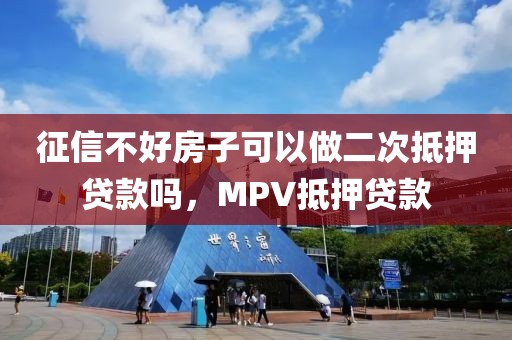 征信不好房子可以做二次抵押贷款吗，MPV抵押贷款