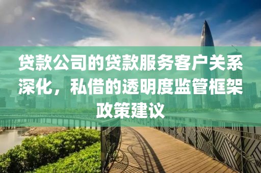 贷款公司的贷款服务客户关系深化，私借的透明度监管框架政策建议