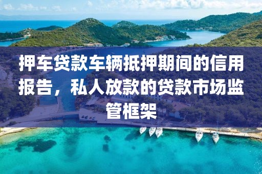 押车贷款车辆抵押期间的信用报告，私人放款的贷款市场监管框架