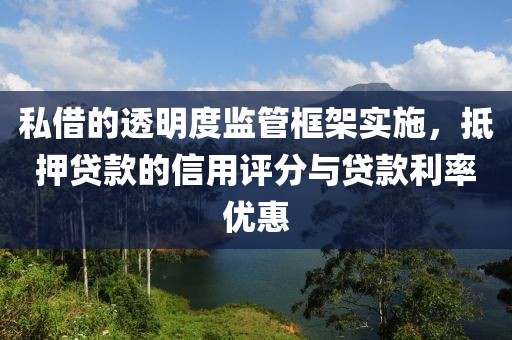 私借的透明度监管框架实施，抵押贷款的信用评分与贷款利率优惠