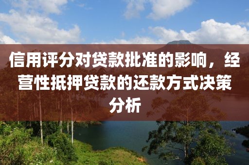 信用评分对贷款批准的影响，经营性抵押贷款的还款方式决策分析