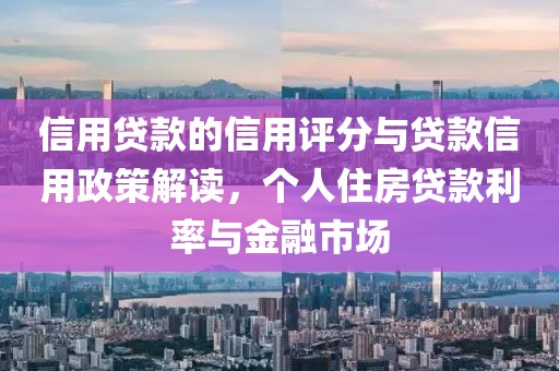 信用贷款的信用评分与贷款信用政策解读，个人住房贷款利率与金融市场