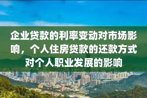 企业贷款的利率变动对市场影响，个人住房贷款的还款方式对个人职业发展的影响