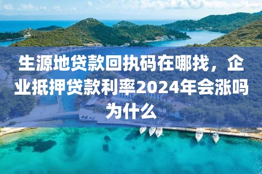 生源地贷款回执码在哪找，企业抵押贷款利率2024年会涨吗为什么