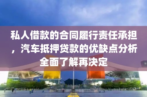 私人借款的合同履行责任承担，汽车抵押贷款的优缺点分析全面了解再决定