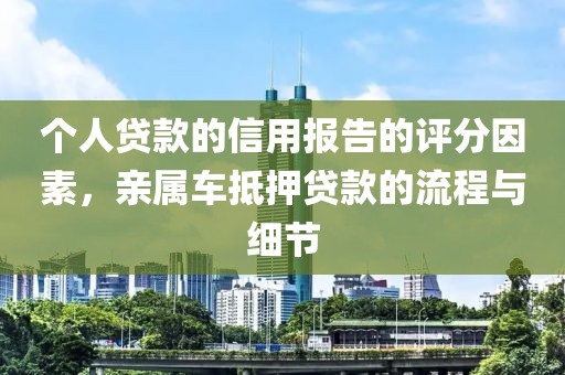 个人贷款的信用报告的评分因素，亲属车抵押贷款的流程与细节