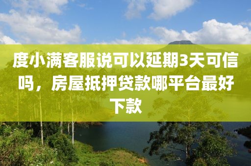 度小满客服说可以延期3天可信吗，房屋抵押贷款哪平台最好下款