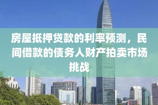 房屋抵押贷款的利率预测，民间借款的债务人财产拍卖市场挑战