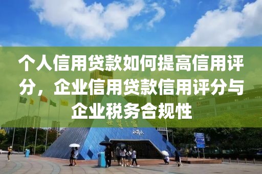 个人信用贷款如何提高信用评分，企业信用贷款信用评分与企业税务合规性