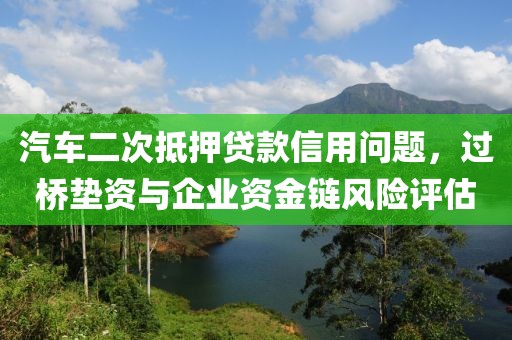 汽车二次抵押贷款信用问题，过桥垫资与企业资金链风险评估