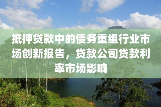 抵押贷款中的债务重组行业市场创新报告，贷款公司贷款利率市场影响