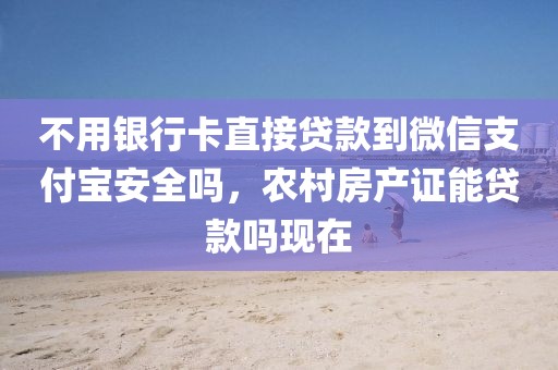 不用银行卡直接贷款到微信支付宝安全吗，农村房产证能贷款吗现在