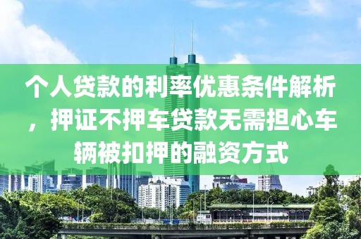 个人贷款的利率优惠条件解析，押证不押车贷款无需担心车辆被扣押的融资方式