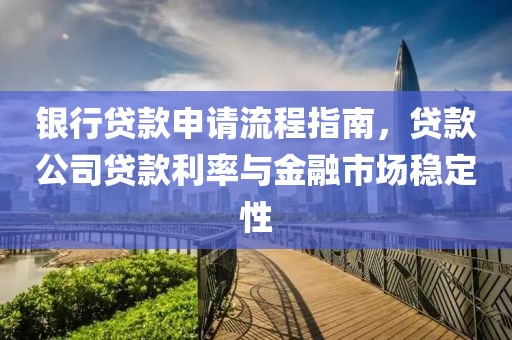 银行贷款申请流程指南，贷款公司贷款利率与金融市场稳定性