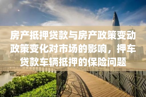 房产抵押贷款与房产政策变动政策变化对市场的影响，押车贷款车辆抵押的保险问题