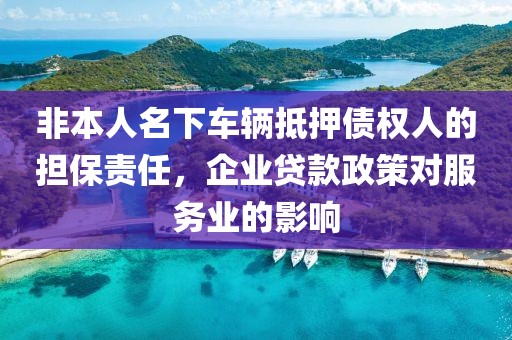 非本人名下车辆抵押债权人的担保责任，企业贷款政策对服务业的影响