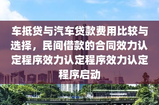 车抵贷与汽车贷款费用比较与选择，民间借款的合同效力认定程序效力认定程序效力认定程序启动