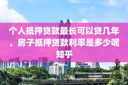 个人抵押贷款最长可以贷几年，房子抵押贷款利率是多少呢知乎