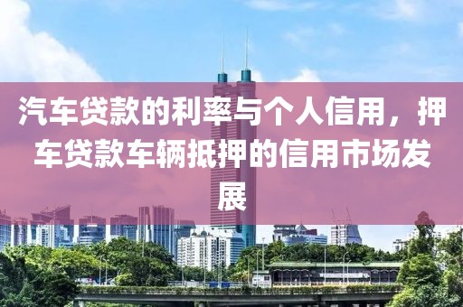 汽车贷款的利率与个人信用，押车贷款车辆抵押的信用市场发展