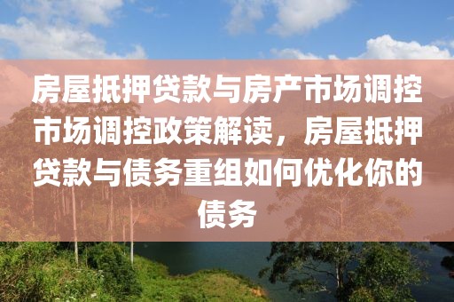 房屋抵押贷款与房产市场调控市场调控政策解读，房屋抵押贷款与债务重组如何优化你的债务